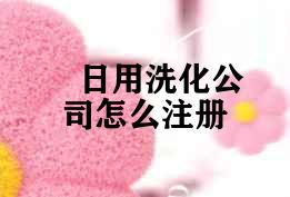 日用洗化公司怎么注册
