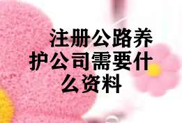 注册公路养护公司需要什么资料