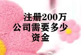 注册200万公司需要多少资金