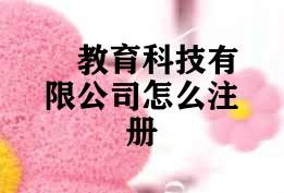 教育科技有限公司怎么注册