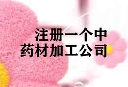 注册一个中药材加工公司