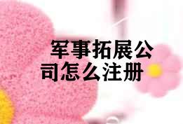 军事拓展公司怎么注册