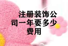 注册装饰公司一年要多少费用