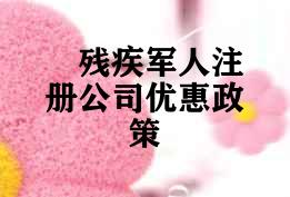 残疾军人注册公司优惠政策