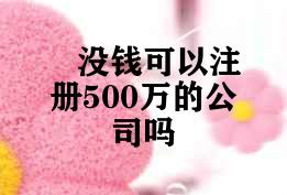 没钱可以注册500万的公司吗