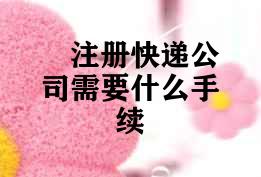 注册快递公司需要什么手续