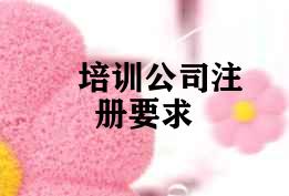 培训公司注册要求 培训公司注册要求