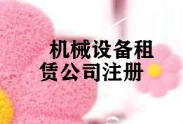 机械设备租赁公司注册 机械设备租赁公司注册