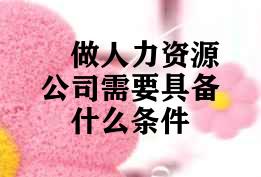 做人力资源公司需要具备什么条件