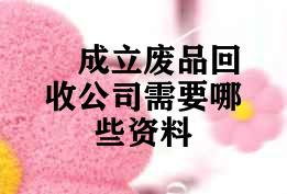 成立废品回收公司需要哪些资料