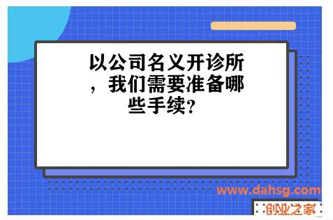 以公司名义开诊所，我们需要准备哪些手续？