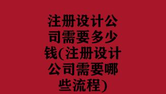 注册设计公司需要多少钱(注册设计公司需要哪些流程)