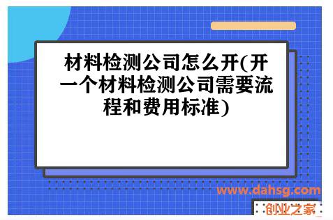 材料检测公司怎么开(开一个材料检测公司需要流程和费用标准)