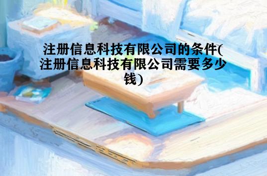 注册信息科技有限公司的条件(注册信息科技有限公司需要多少钱)