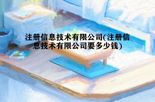 注册信息技术有限公司(注册信息技术有限公司要多少钱)