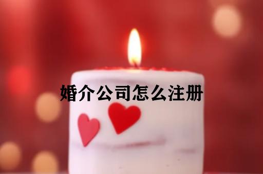 婚介公司怎么注册