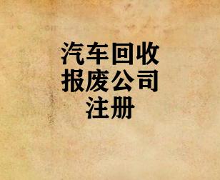 汽车回收报废公司注册