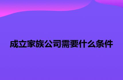 成立家族公司需要什么条件