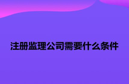 注册监理公司需要什么条件