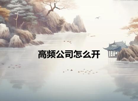 高频公司怎么开