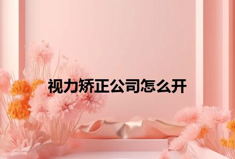 视力矫正公司怎么开