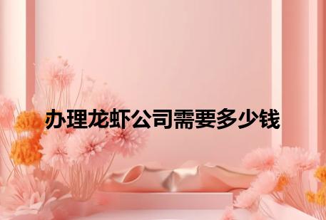 办理龙虾公司需要多少钱