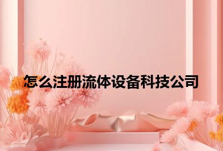 怎么注册流体设备科技公司