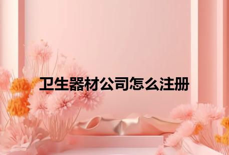 卫生器材公司怎么注册