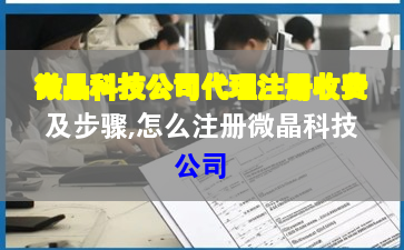 微晶科技公司代理注册收费及步骤,怎么注册微晶科技公司