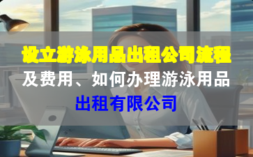 设立游泳用品出租公司流程及费用、如何办理游泳用品出租有限公司