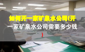 如何开一家矿泉水公司(开一家矿泉水公司需要多少钱)