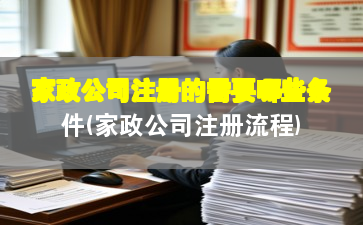 家政公司注册的需要哪些条件(家政公司注册流程)